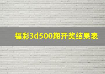 福彩3d500期开奖结果表