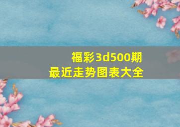 福彩3d500期最近走势图表大全