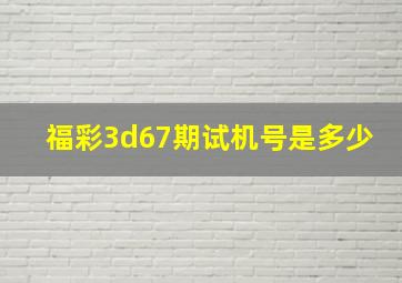 福彩3d67期试机号是多少