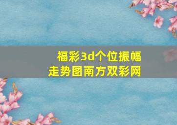 福彩3d个位振幅走势图南方双彩网