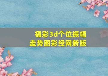 福彩3d个位振幅走势图彩经网新版