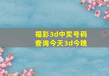 福彩3d中奖号码查询今天3d今晚