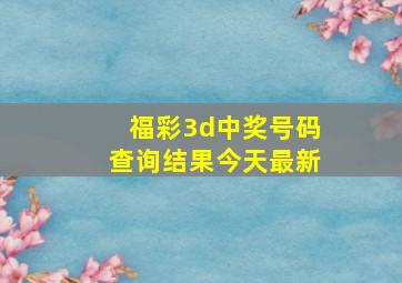 福彩3d中奖号码查询结果今天最新