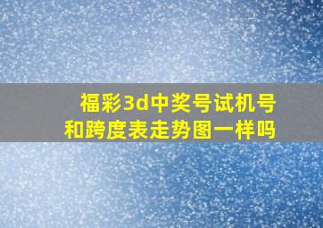 福彩3d中奖号试机号和跨度表走势图一样吗