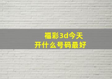 福彩3d今天开什么号码最好