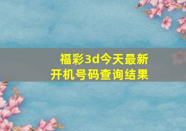 福彩3d今天最新开机号码查询结果