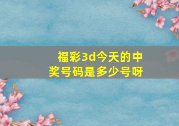 福彩3d今天的中奖号码是多少号呀