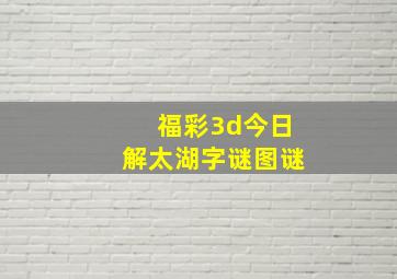 福彩3d今日解太湖字谜图谜