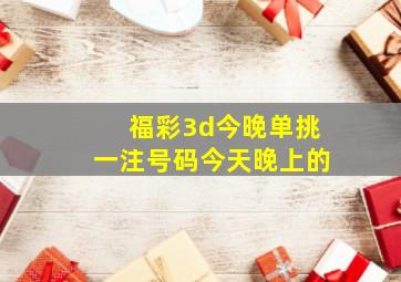 福彩3d今晚单挑一注号码今天晚上的