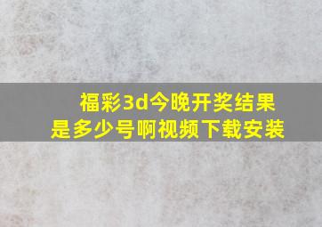 福彩3d今晚开奖结果是多少号啊视频下载安装