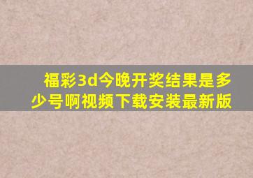 福彩3d今晚开奖结果是多少号啊视频下载安装最新版