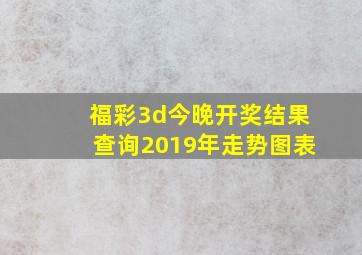 福彩3d今晚开奖结果查询2019年走势图表