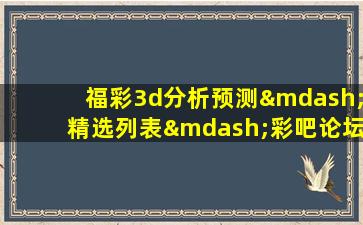 福彩3d分析预测—精选列表—彩吧论坛