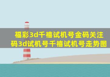 福彩3d千禧试机号金码关注码3d试机号千禧试机号走势图