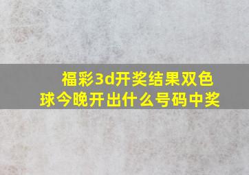 福彩3d开奖结果双色球今晚开出什么号码中奖