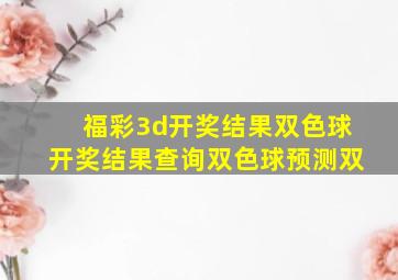 福彩3d开奖结果双色球开奖结果查询双色球预测双