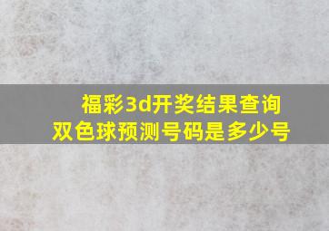 福彩3d开奖结果查询双色球预测号码是多少号