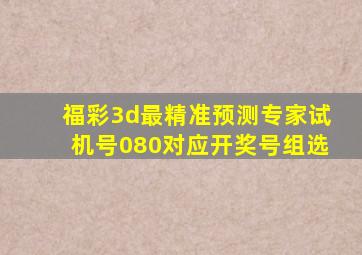 福彩3d最精准预测专家试机号080对应开奖号组选