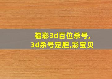 福彩3d百位杀号,3d杀号定胆,彩宝贝