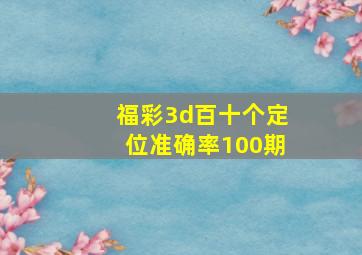 福彩3d百十个定位准确率100期