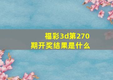 福彩3d第270期开奖结果是什么