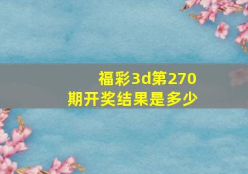 福彩3d第270期开奖结果是多少