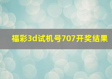 福彩3d试机号707开奖结果