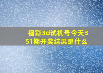 福彩3d试机号今天351期开奖结果是什么