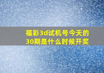 福彩3d试机号今天的30期是什么时候开奖