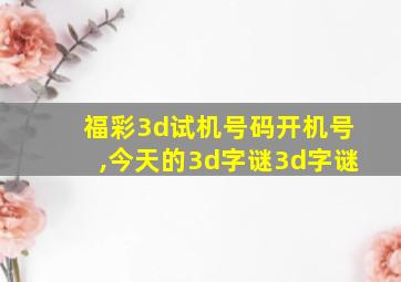 福彩3d试机号码开机号,今天的3d字谜3d字谜