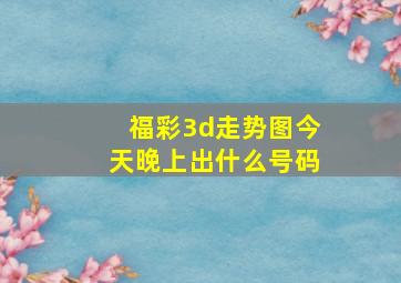 福彩3d走势图今天晚上出什么号码