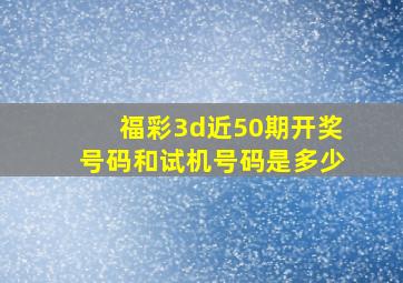 福彩3d近50期开奖号码和试机号码是多少