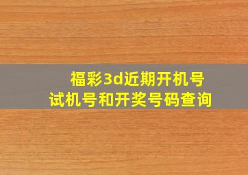 福彩3d近期开机号试机号和开奖号码查询