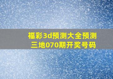 福彩3d预测大全预测三地070期开奖号码