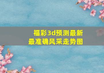 福彩3d预测最新最准确风采走势图