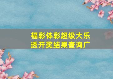 福彩体彩超级大乐透开奖结果查询广