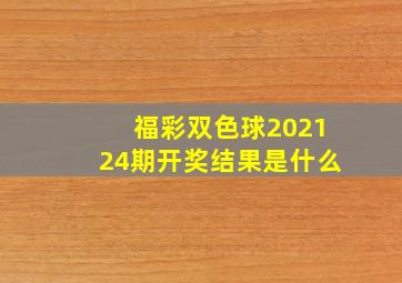 福彩双色球202124期开奖结果是什么