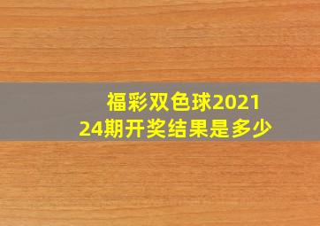 福彩双色球202124期开奖结果是多少