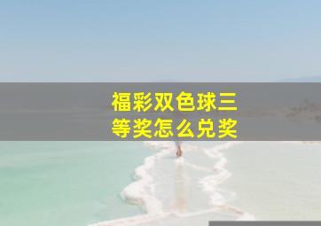 福彩双色球三等奖怎么兑奖