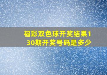 福彩双色球开奖结果130期开奖号码是多少