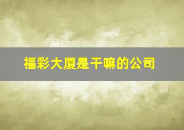 福彩大厦是干嘛的公司