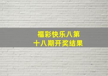 福彩快乐八第十八期开奖结果