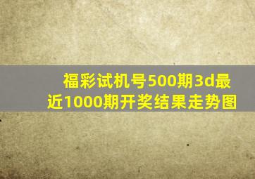 福彩试机号500期3d最近1000期开奖结果走势图