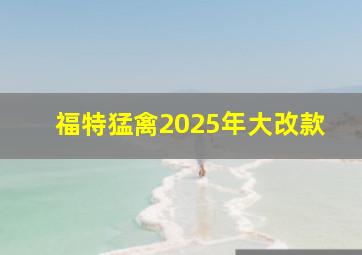 福特猛禽2025年大改款