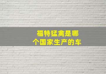 福特猛禽是哪个国家生产的车