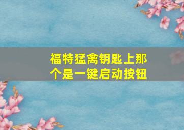 福特猛禽钥匙上那个是一键启动按钮