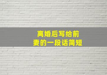 离婚后写给前妻的一段话简短