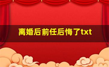 离婚后前任后悔了txt