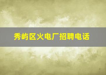 秀屿区火电厂招聘电话