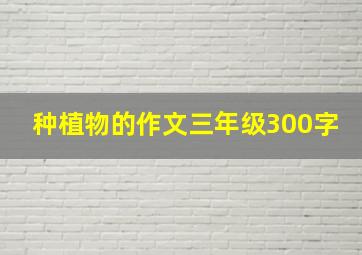 种植物的作文三年级300字